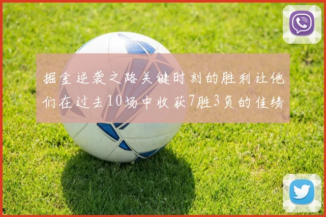 掘金逆袭之路关键时刻的胜利让他们在过去10场中收获7胜3负的佳绩