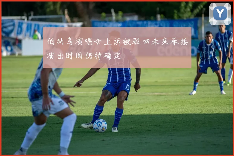 伯纳乌演唱会上诉被驳回未来承接演出时间仍待确定