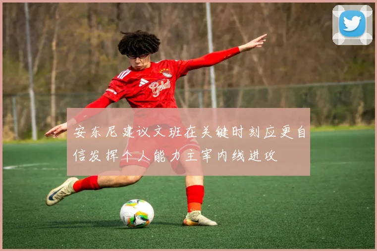 安东尼建议文班在关键时刻应更自信发挥个人能力主宰内线进攻