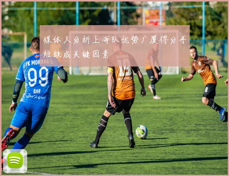 媒体人分析上海队优势广厦得分手短缺成关键因素