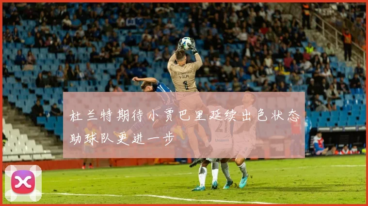 杜兰特期待小贾巴里延续出色状态助球队更进一步