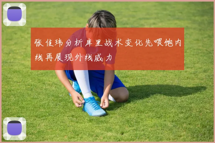 张佳玮分析库里战术变化先喂饱内线再展现外线威力