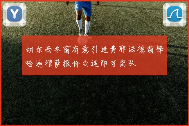切尔西冬窗有意引进费耶诺德前锋哈迪穆萨报价合适即可离队