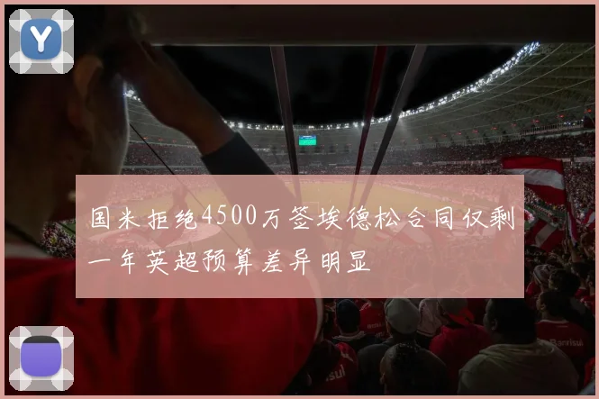 国米拒绝4500万签埃德松合同仅剩一年英超预算差异明显