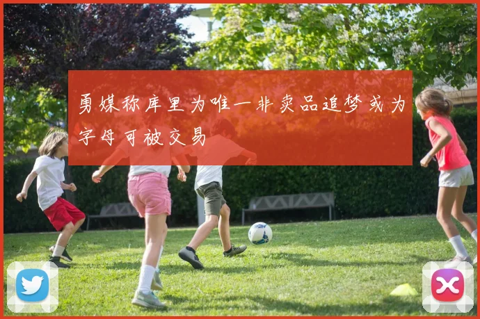 勇媒称库里为唯一非卖品追梦或为字母可被交易