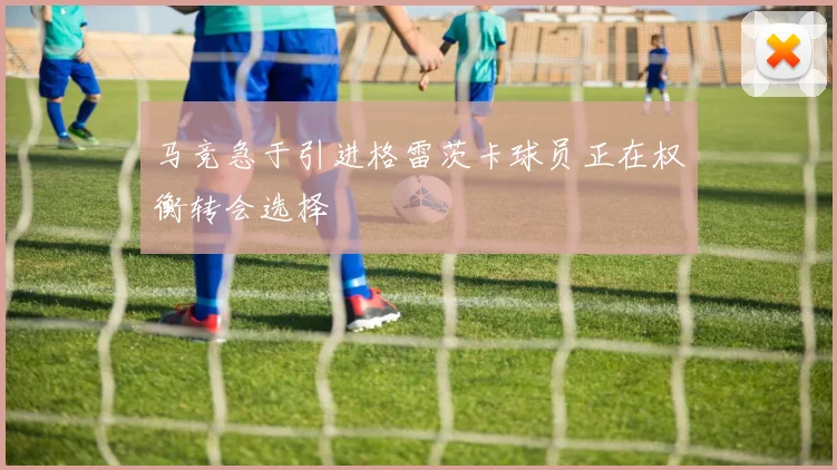 马竞急于引进格雷茨卡球员正在权衡转会选择