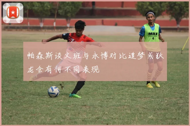 帕森斯谈文班与永博对比追梦或狄龙会有何不同表现