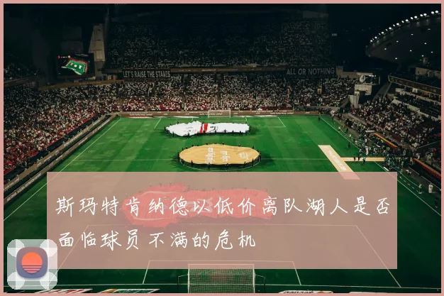 斯玛特肯纳德以低价离队湖人是否面临球员不满的危机