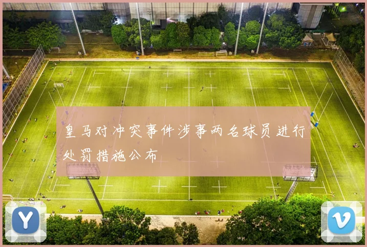 皇马对冲突事件涉事两名球员进行处罚措施公布